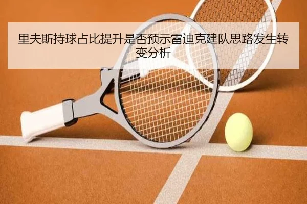 里夫斯持球占比提升是否预示雷迪克建队思路发生转变分析